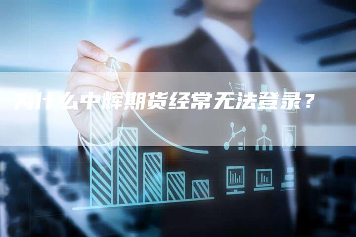 为什么中辉期货经常无法登录？