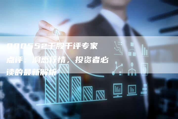 000552千股千评专家点评：洞悉行情，投资者必读的最新解析