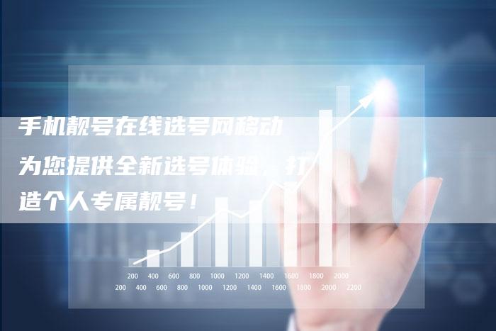 手机靓号在线选号网移动 为您提供全新选号体验，打造个人专属靓号！