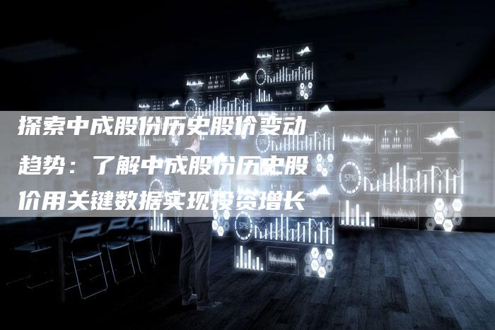 探索中成股份历史股价变动趋势：了解中成股份历史股价用关键数据实现投资增长