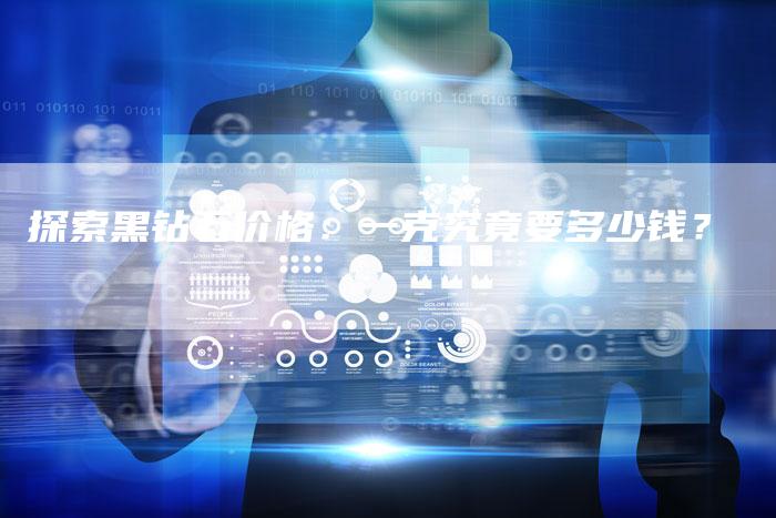 探索黑钻石价格：一克究竟要多少钱？