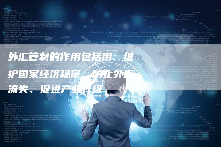 外汇管制的作用包括用：维护国家经济稳定、防止外汇流失、促进产业升级