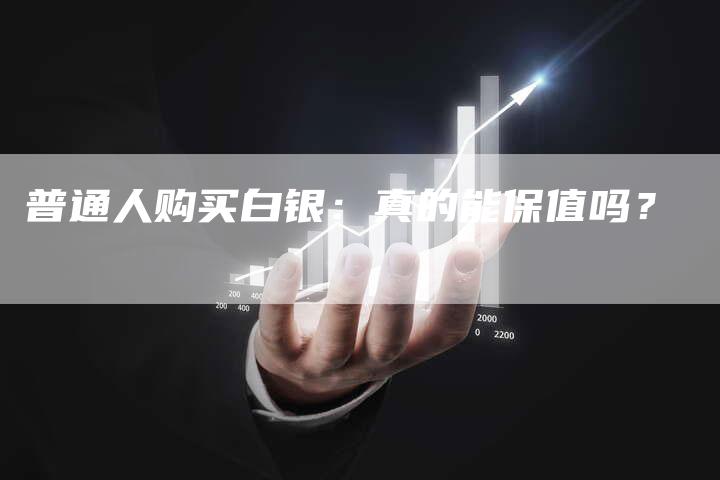 普通人购买白银：真的能保值吗？