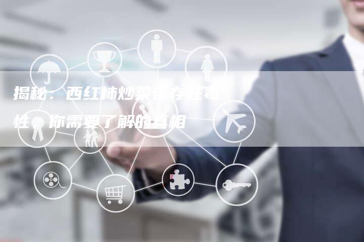 揭秘：西红柿炒菜花存在毒性，你需要了解的真相