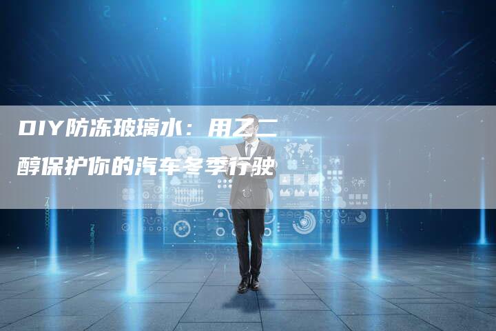 DIY防冻玻璃水：用乙二醇保护你的汽车冬季行驶