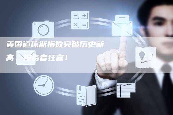美国道琼斯指数突破历史新高，投资者狂喜！