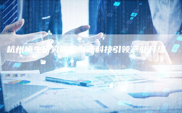 杭州恒生研究院用创新科技引领产业升级
