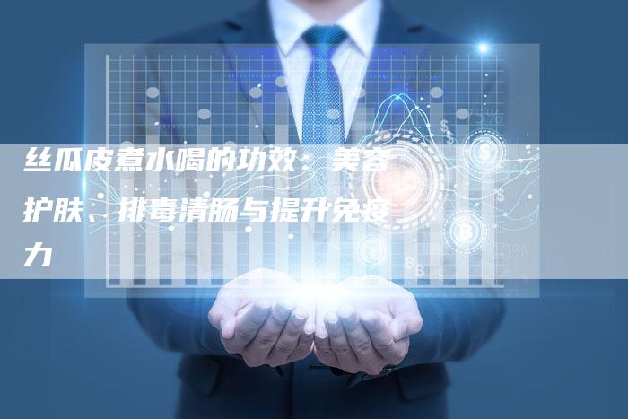 丝瓜皮煮水喝的功效：美容护肤、排毒清肠与提升免疫力
