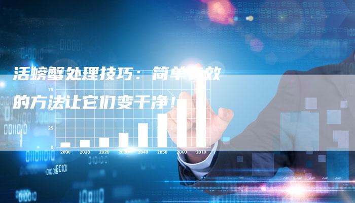 活螃蟹处理技巧:简单有效的方法让它们变干净!