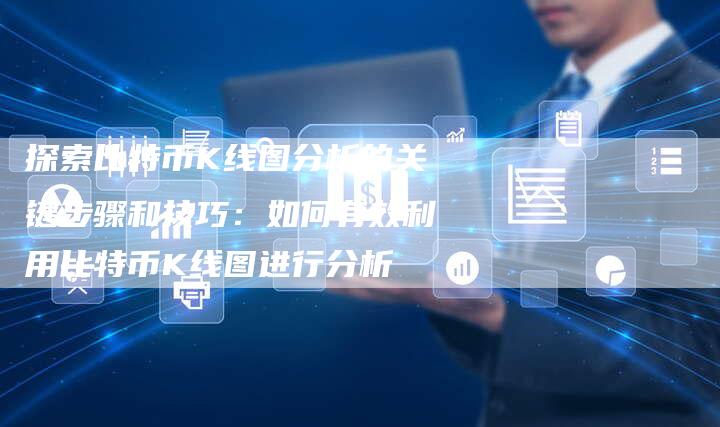 探索比特币K线图分析的关键步骤和技巧：如何有效利用比特币K线图进行分析