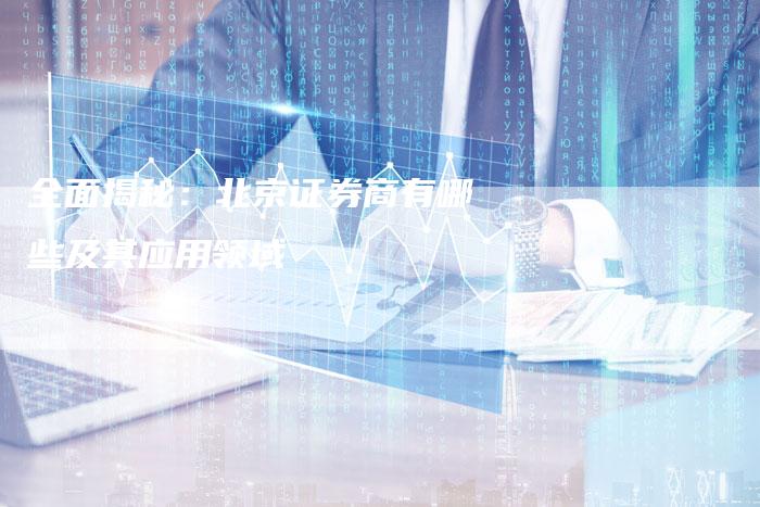 全面揭秘：北京证券商有哪些及其应用领域
