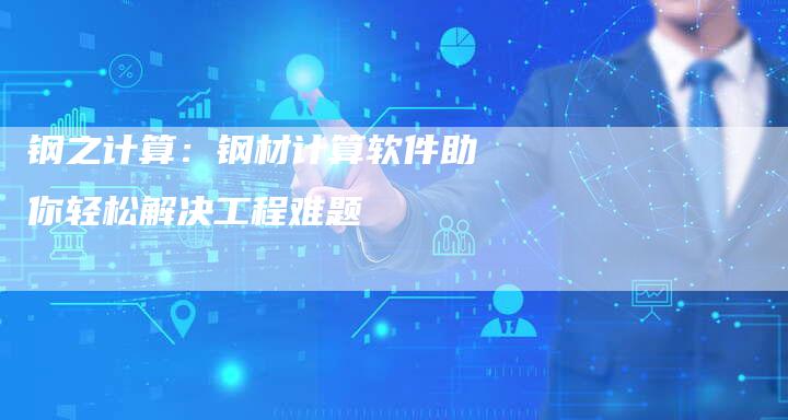 钢之计算：钢材计算软件助你轻松解决工程难题