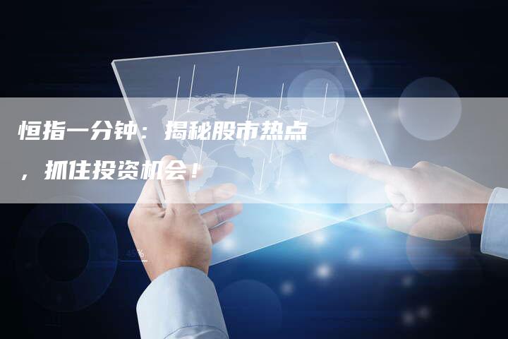 恒指一分钟：揭秘股市热点，抓住投资机会！