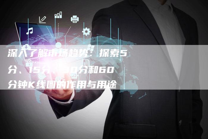 深入了解市场趋势：探索5分、15分、30分和60分钟K线图的作用与用途