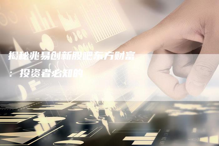 揭秘兆易创新股吧东方财富：投资者必知的