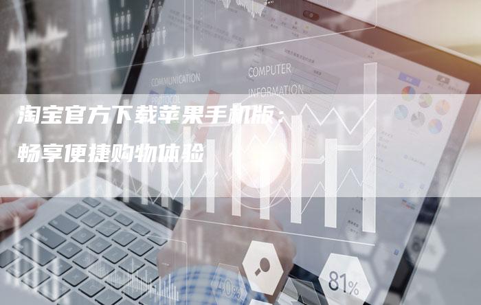 淘宝官方下载苹果手机版：畅享便捷购物体验
