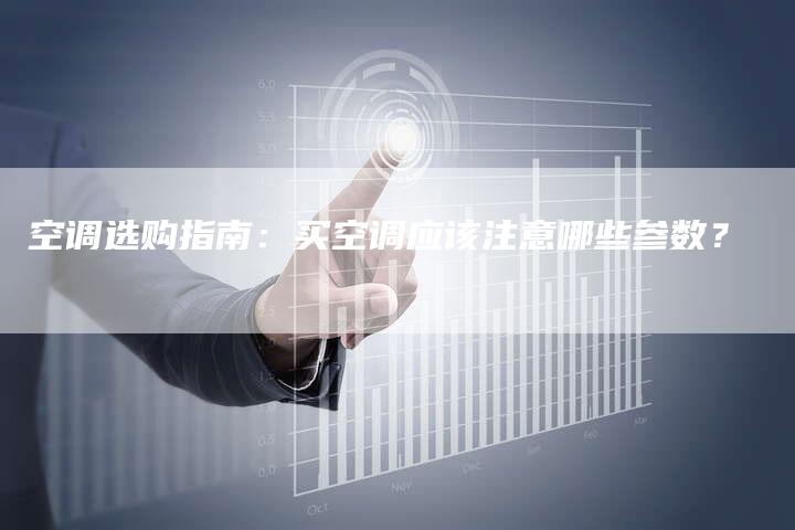 空调选购指南：买空调应该注意哪些参数？