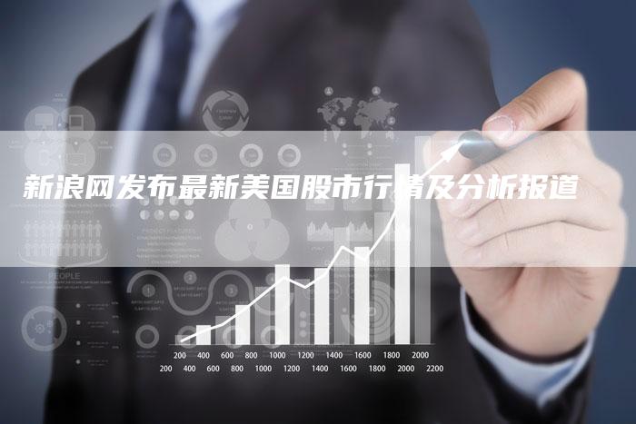 新浪网发布最新美国股市行情及分析报道