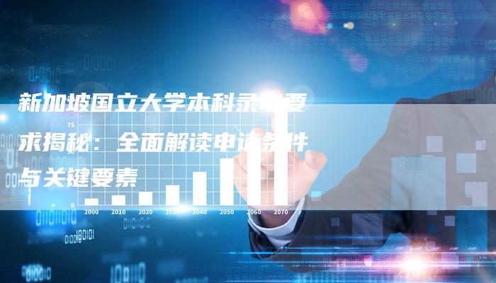 新加坡国立大学本科录取要求揭秘：全面解读申请条件与关键要素