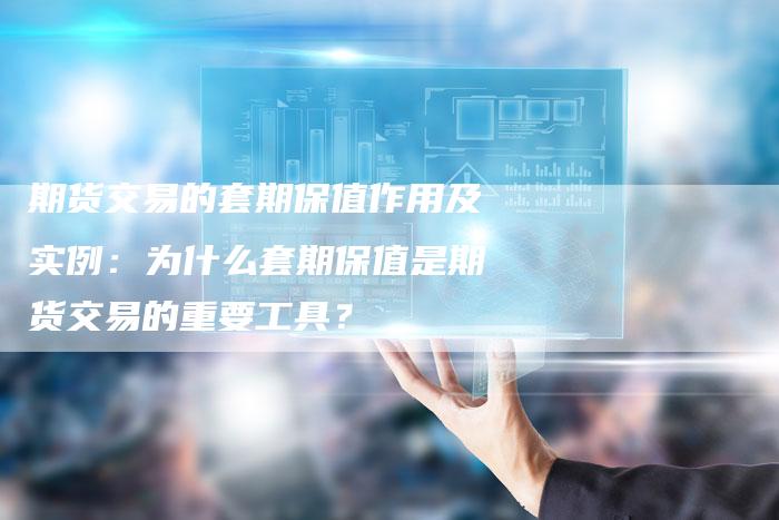 期货交易的套期保值作用及实例：为什么套期保值是期货交易的重要工具？