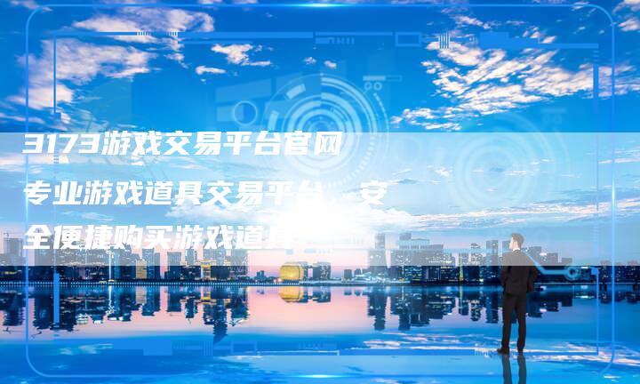 3173游戏交易平台官网专业游戏道具交易平台，安全便捷购买游戏道具