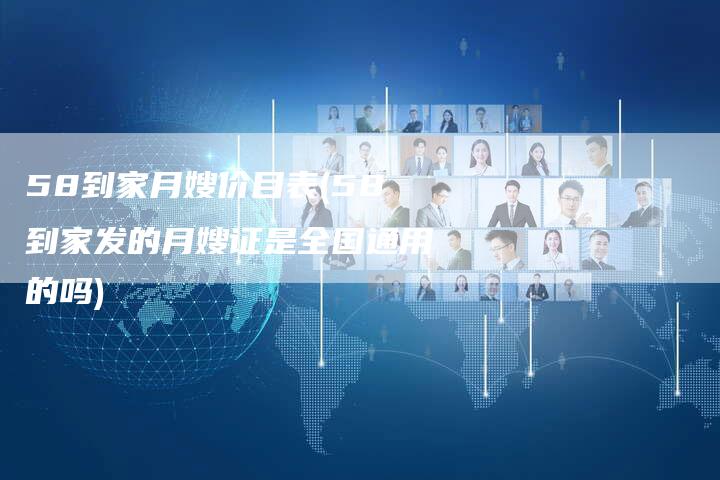 58到家月嫂价目表(58到家发的月嫂证是全国通用的吗)