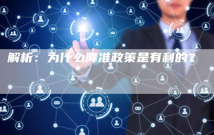 解析：为什么降准政策是有利的？