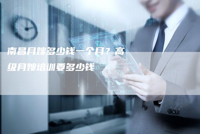 南昌月嫂多少钱一个月？高级月嫂培训要多少钱