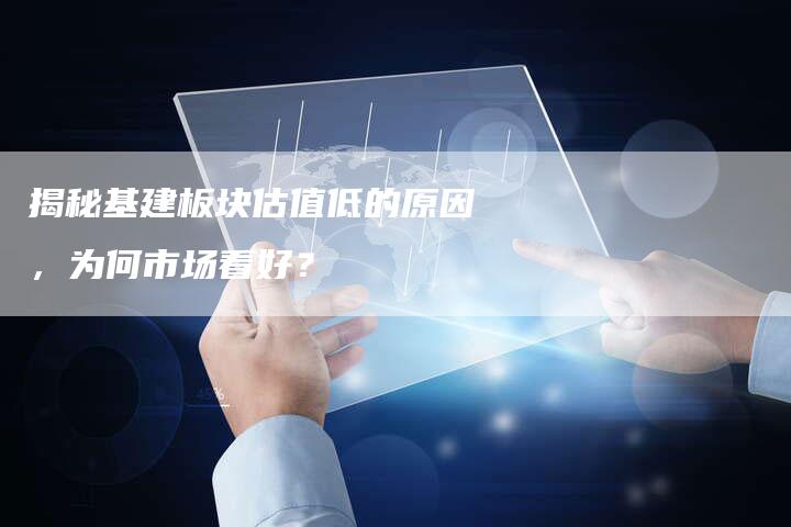 揭秘基建板块估值低的原因，为何市场看好？