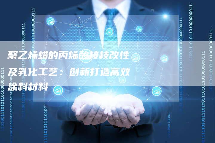 聚乙烯蜡的丙烯酸接枝改性及乳化工艺：创新打造高效涂料材料