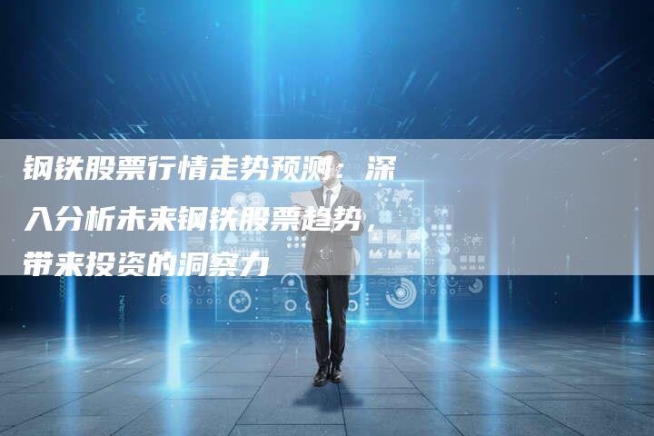 钢铁股票行情走势预测：深入分析未来钢铁股票趋势，带来投资的洞察力