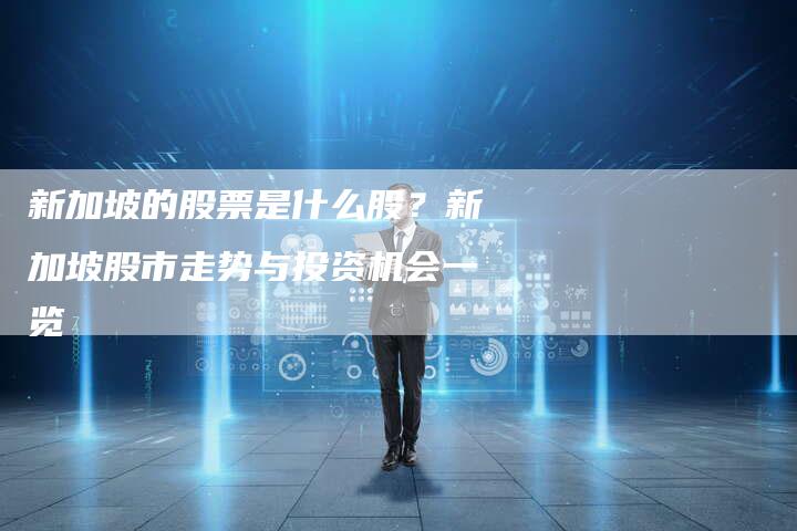 新加坡的股票是什么股？新加坡股市走势与投资机会一览