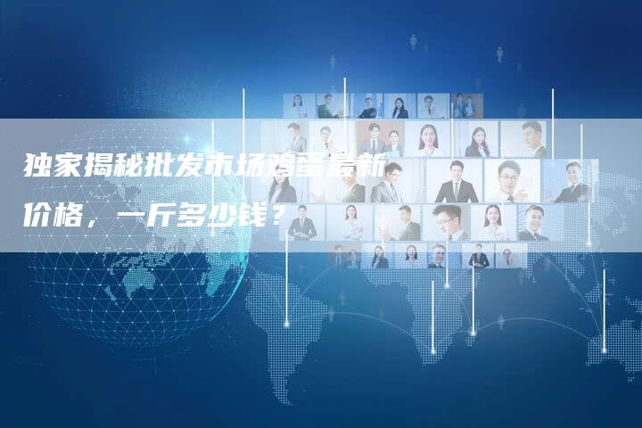 独家揭秘批发市场鸡蛋最新价格，一斤多少钱？