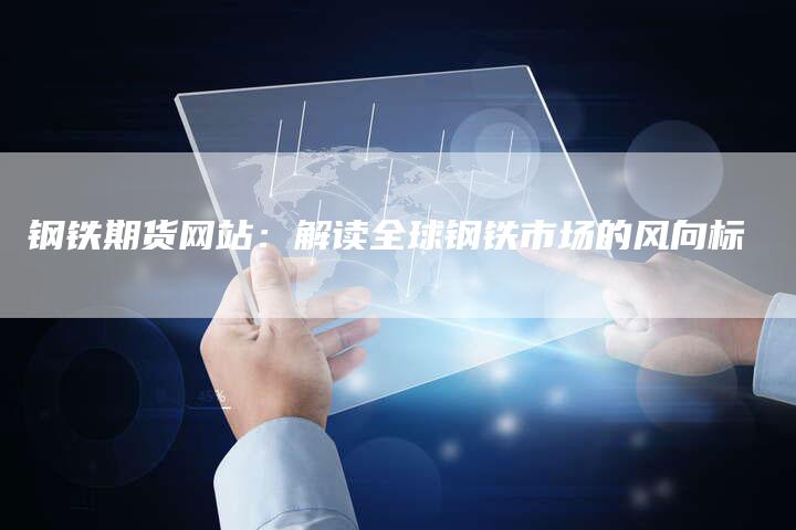 钢铁期货网站：解读全球钢铁市场的风向标
