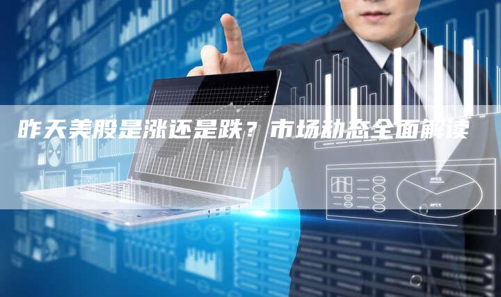 昨天美股是涨还是跌？市场动态全面解读