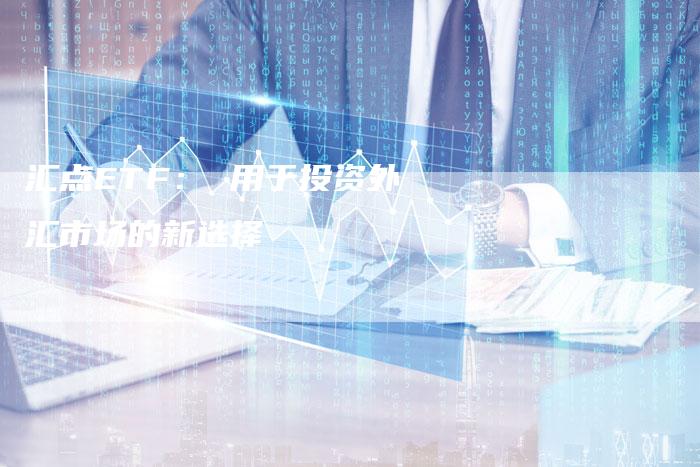 汇点ETF： 用于投资外汇市场的新选择