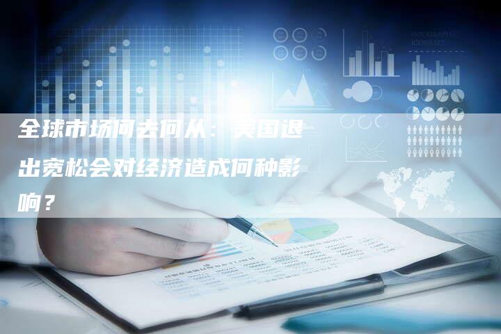 全球市场何去何从：美国退出宽松会对经济造成何种影响？