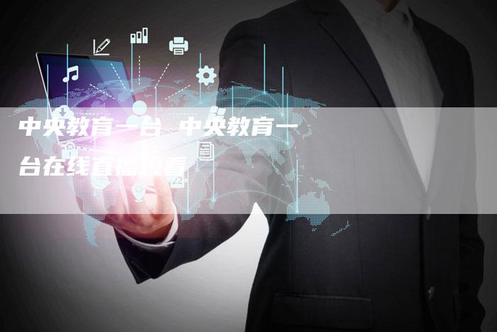 中央教育一台 中央教育一台在线直播观看