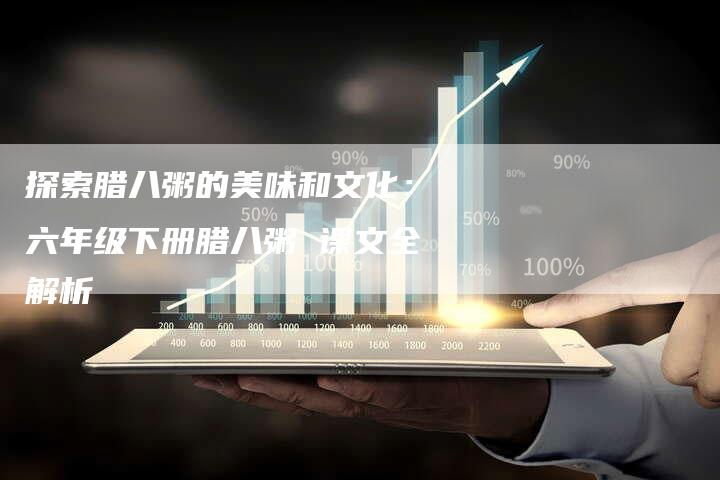 探索腊八粥的美味和文化：六年级下册腊八粥 课文全解析