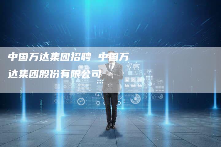 中国万达集团招聘 中国万达集团股份有限公司