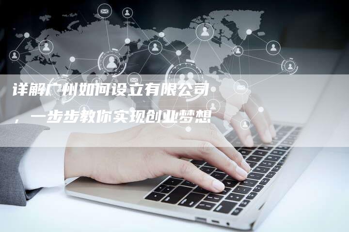 详解广州如何设立有限公司，一步步教你实现创业梦想