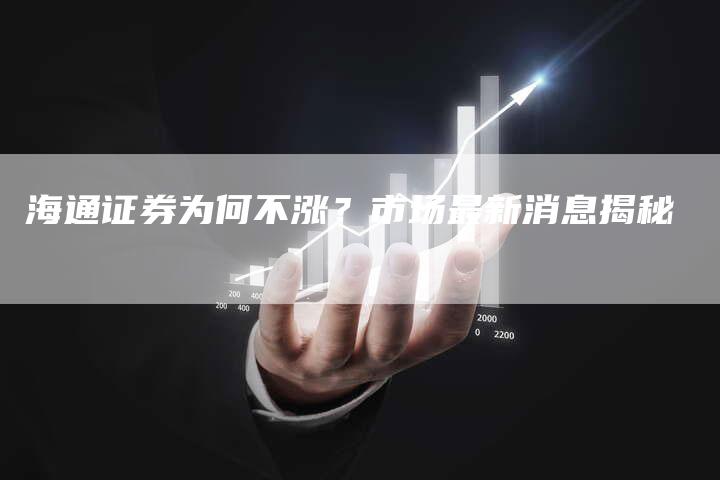 海通证券为何不涨？市场最新消息揭秘