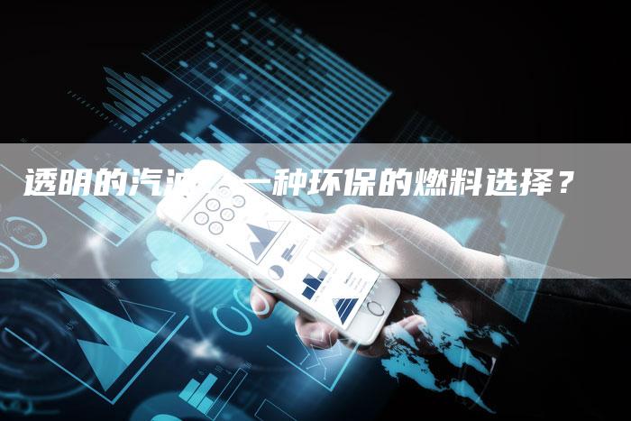透明的汽油：一种环保的燃料选择？