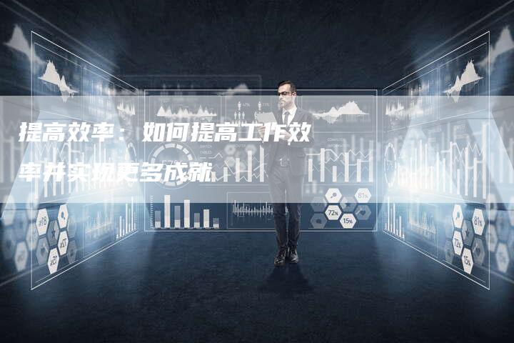提高效率：如何提高工作效率并实现更多成就