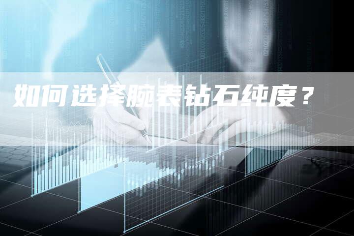 如何选择腕表钻石纯度？
