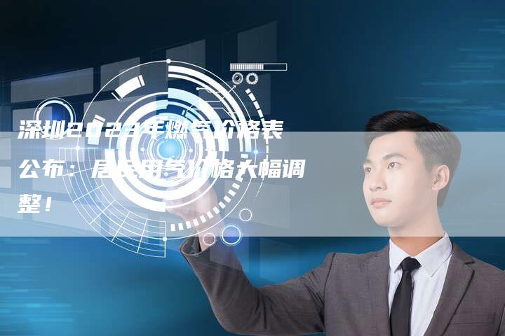 深圳2023年燃气价格表公布：居民用气价格大幅调整！