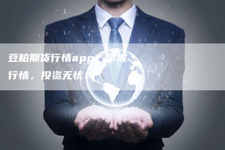 豆粕期货行情app：掌握行情，投资无忧！