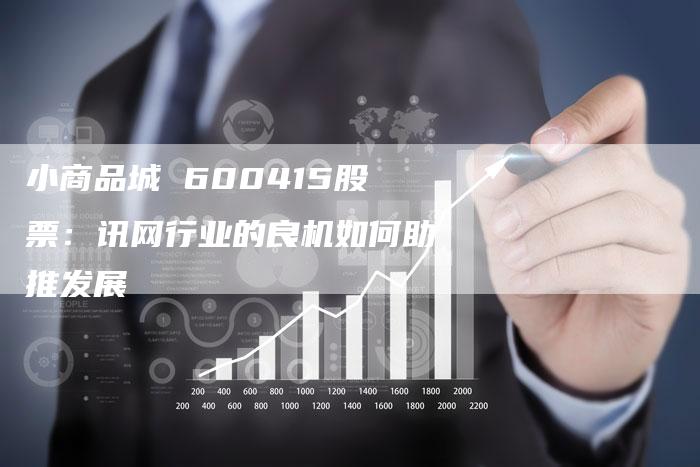 小商品城 600415股票：讯网行业的良机如何助推发展