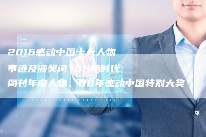 2016感动中国十大人物事迹及颁奖词 06年时代周刊年度人物、08年感动中国特别大奖
