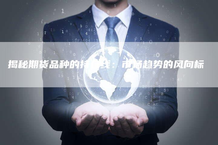 揭秘期货品种的持仓线：市场趋势的风向标